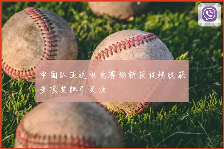 中国队亚运电竞赛场斩获佳绩收获多项奖牌引关注