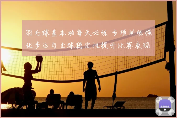 羽毛球基本功每天必练 专项训练强化步法与击球稳定性提升比赛表现