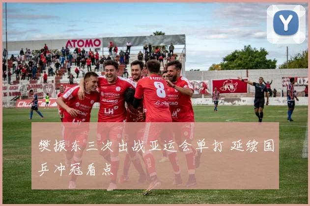 樊振东三次出战亚运会单打 延续国乒冲冠看点