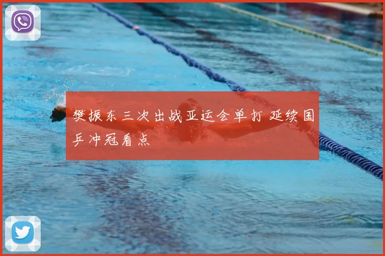 樊振东三次出战亚运会单打 延续国乒冲冠看点
