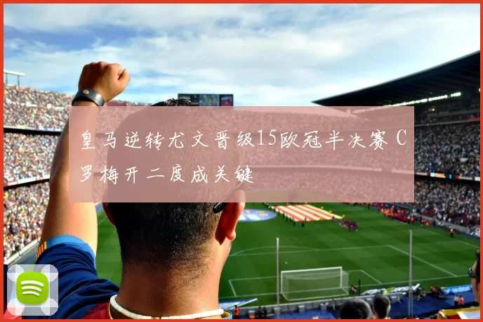 皇马逆转尤文晋级15欧冠半决赛 C罗梅开二度成关键