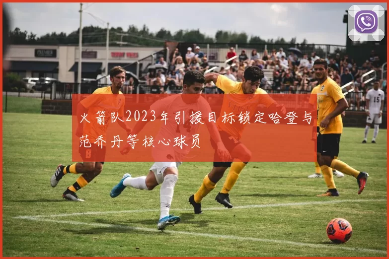 火箭队2023年引援目标锁定哈登与范乔丹等核心球员