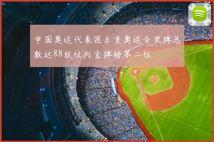 中国奥运代表团东京奥运会奖牌总数达88枚位列金牌榜第二位