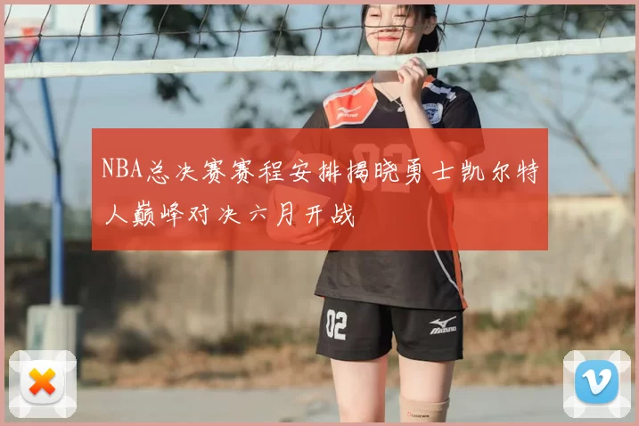 NBA总决赛赛程安排揭晓勇士凯尔特人巅峰对决六月开战