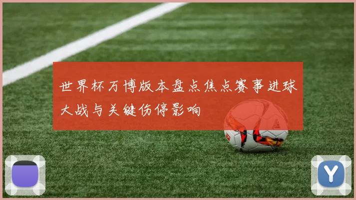 世界杯万博版本盘点焦点赛事进球大战与关键伤停影响