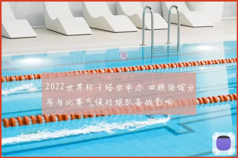 2022世界杯卡塔尔举办 回顾场馆分布与比赛气候对球队备战影响