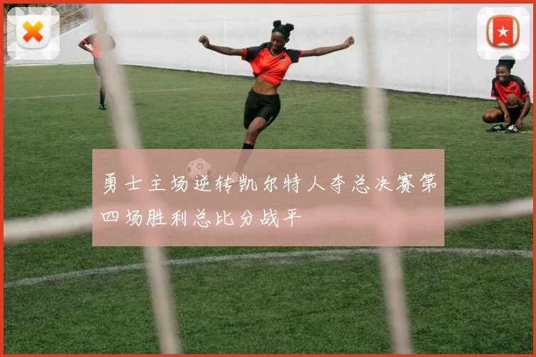 勇士主场逆转凯尔特人夺总决赛第四场胜利总比分战平
