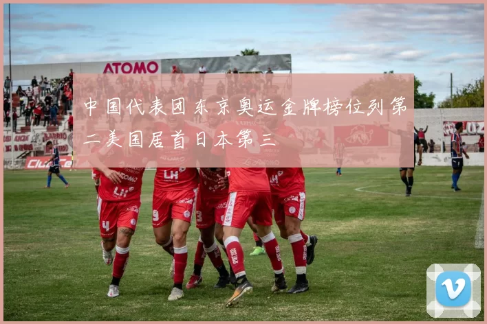 中国代表团东京奥运金牌榜位列第二美国居首日本第三