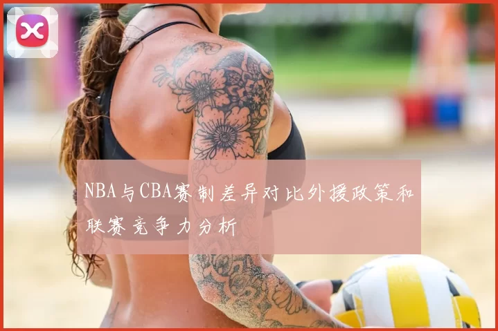 NBA与CBA赛制差异对比外援政策和联赛竞争力分析