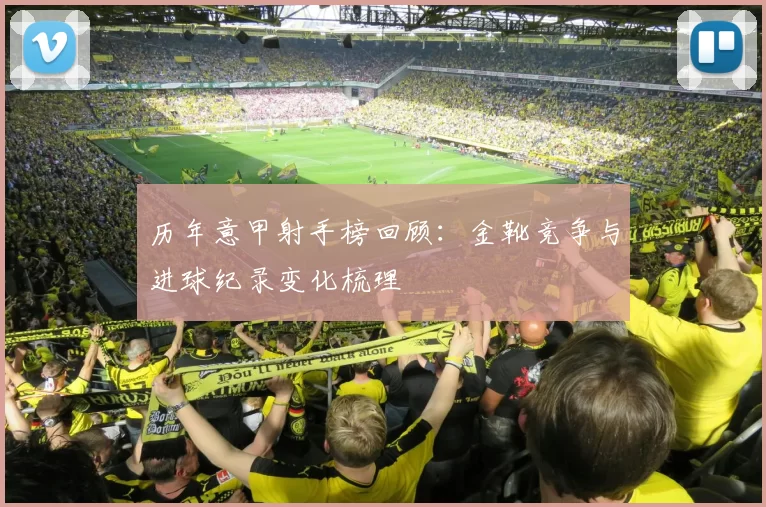 历年意甲射手榜回顾：金靴竞争与进球纪录变化梳理