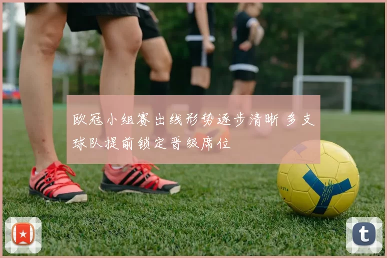 欧冠小组赛出线形势逐步清晰 多支球队提前锁定晋级席位