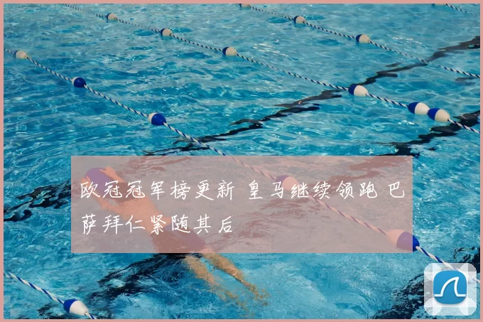 欧冠冠军榜更新 皇马继续领跑 巴萨拜仁紧随其后