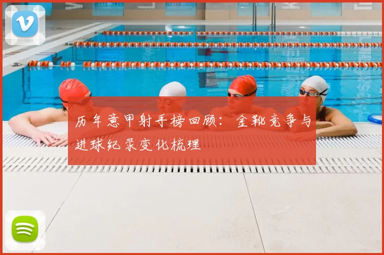 历年意甲射手榜回顾：金靴竞争与进球纪录变化梳理