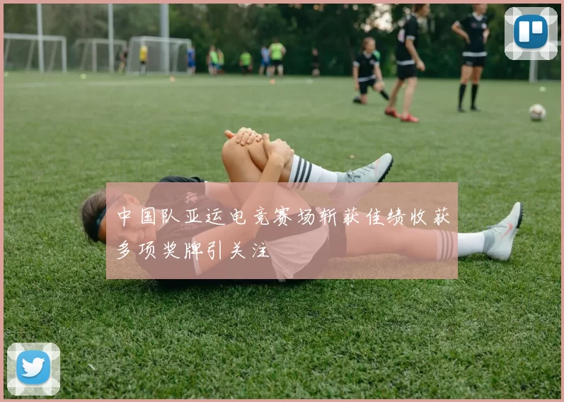 中国队亚运电竞赛场斩获佳绩收获多项奖牌引关注