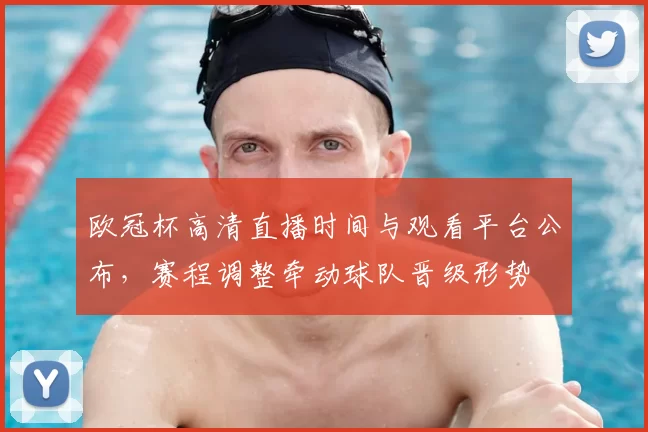 欧冠杯高清直播时间与观看平台公布，赛程调整牵动球队晋级形势