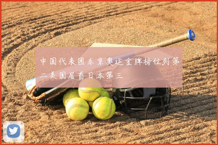 中国代表团东京奥运金牌榜位列第二美国居首日本第三