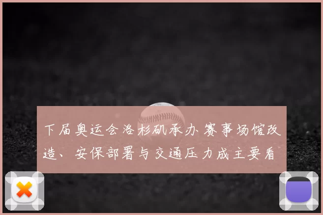 下届奥运会洛杉矶承办 赛事场馆改造、安保部署与交通压力成主要看点