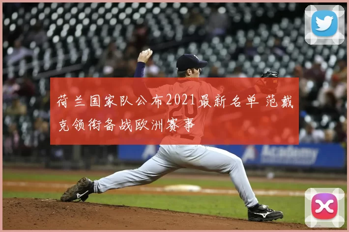 荷兰国家队公布2021最新名单 范戴克领衔备战欧洲赛事