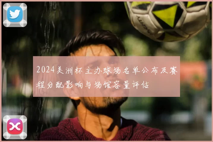 2024美洲杯主办球场名单公布及赛程分配影响与场馆容量评估