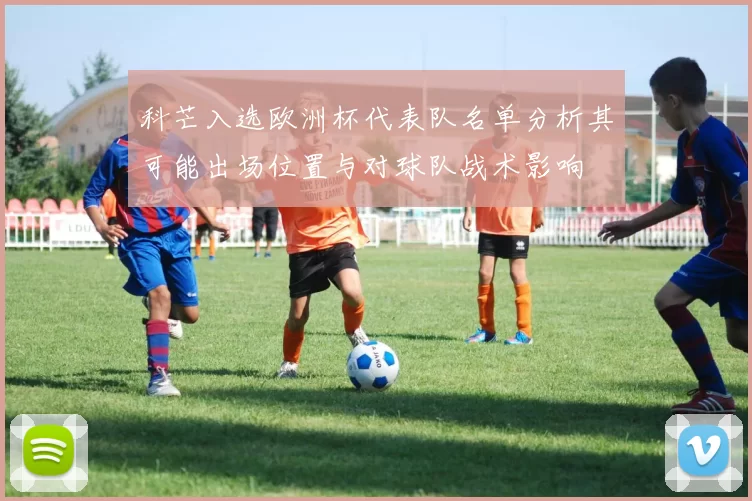 科芒入选欧洲杯代表队名单分析其可能出场位置与对球队战术影响