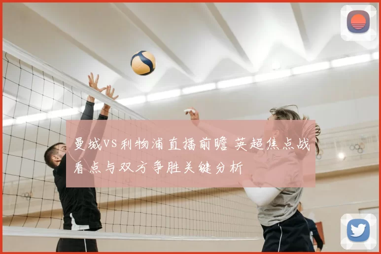 曼城vs利物浦直播前瞻 英超焦点战看点与双方争胜关键分析