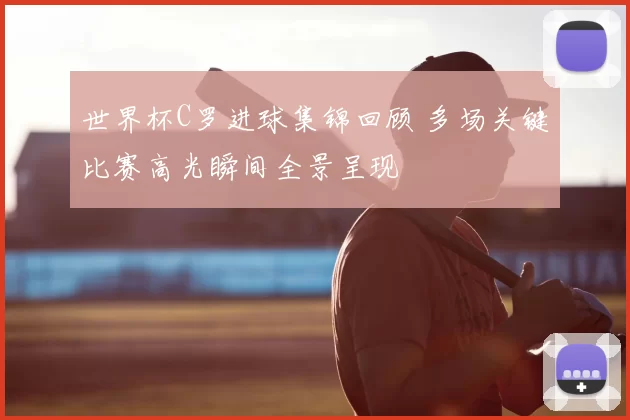 世界杯C罗进球集锦回顾 多场关键比赛高光瞬间全景呈现